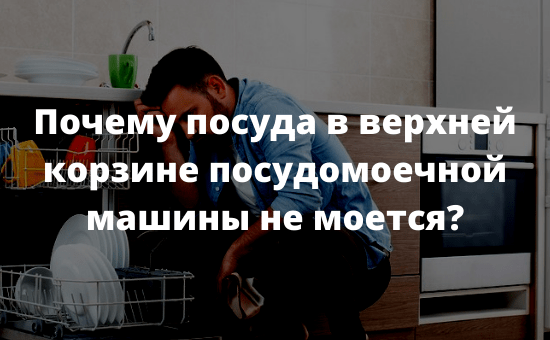 Почему посуда в верхней корзине посудомоечной машины не моется