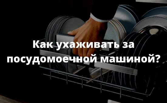Как ухаживать за посудомоечной машиной