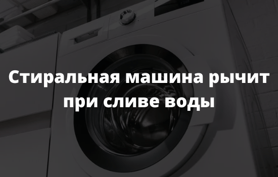Стиральная машина рычит при сливе воды