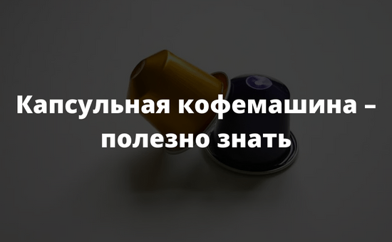 Капсульная кофемашина – полезно знать