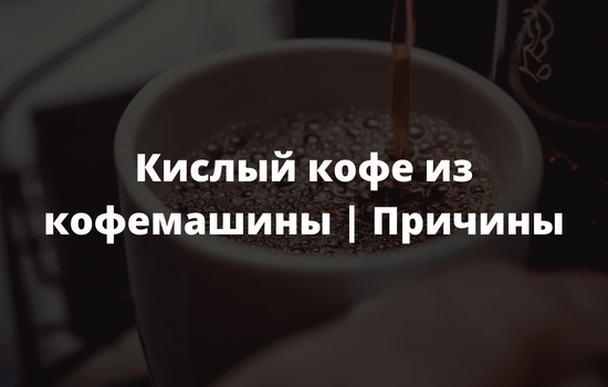 Кислый кофе из кофемашины Причины