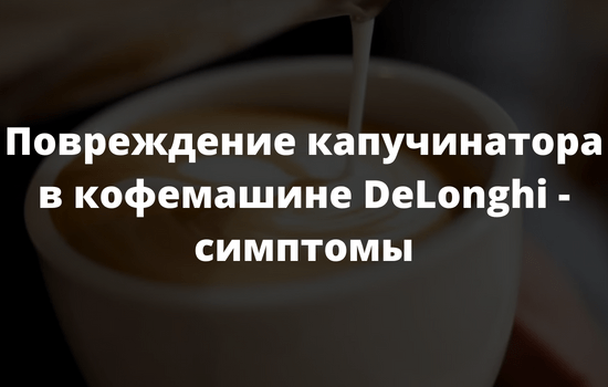 Повреждение капучинатора в кофемашине DeLonghi - симптомы