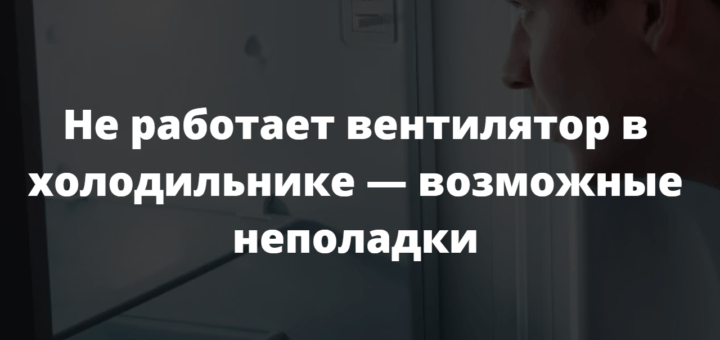 Не работает вентилятор в холодильнике — возможные неполадки