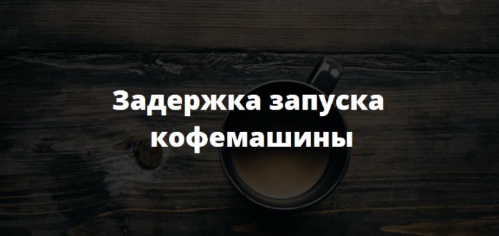 задержка запуска кофемашины